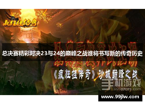 总决赛精彩对决23与24的巅峰之战谁将书写新的传奇历史