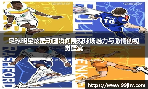 足球明星炫酷动画瞬间展现球场魅力与激情的视觉盛宴